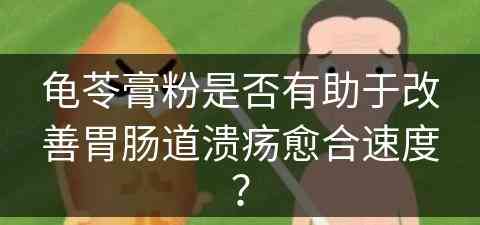 龟苓膏粉是否有助于改善胃肠道溃疡愈合速度？